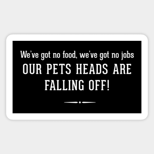 We've got no food, we've got no job OUR PETS HEADS ARE FALLING OFF! Sticker